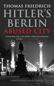 Title: Hitler's Berlin: Abused City, Author: Thomas Friedrich