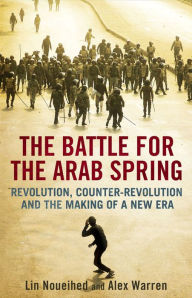 Title: The Battle for the Arab Spring: Revolution, Counter-Revolution and the Making of a New Era, Author: Lin Noueihed