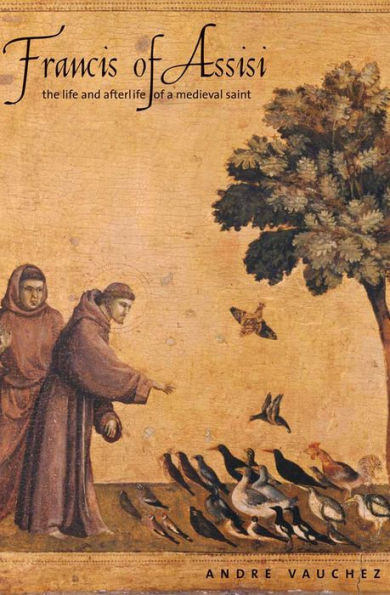 Francis of Assisi: The Life and Afterlife of a Medieval Saint