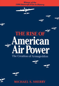 Title: The Rise of American Air Power: The Creation of Armageddon, Author: Michael S. Sherry