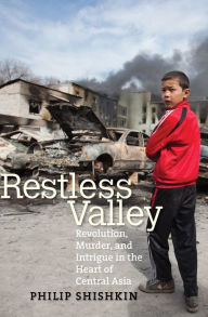 Title: Restless Valley: Revolution, Murder, and Intrigue in the Heart of Central Asia, Author: Philip Shishkin