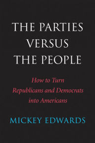 Title: The Parties Versus the People: How to Turn Republicans and Democrats Into Americans, Author: Mickey Edwards