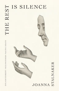 Title: The Rest Is Silence: Enlightenment Philosophers Facing Death, Author: Joanna Stalnaker