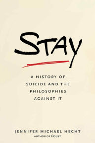 Title: Stay: A History of Suicide and the Philosophies Against It, Author: Jennifer Michael Hecht