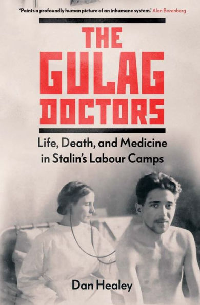 The Gulag Doctors: Life, Death, and Medicine Stalin's Labour Camps