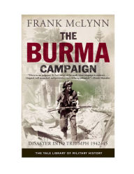 Title: The Burma Campaign: Disaster into Triumph, 1942-45, Author: Frank McLynn
