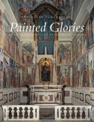 Title: Painted Glories: The Brancacci Chapel in Renaissance Florence, Author: Nicholas A. Eckstein