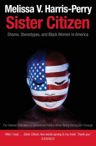 Title: Sister Citizen: Shame, Stereotypes, and Black Women in America, Author: Melissa V. Harris-Perry