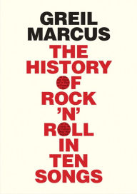 Title: History of Rock 'n' Roll in Ten Songs, Author: Greil Marcus