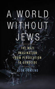 Title: A World Without Jews: The Nazi Imagination from Persecution to Genocide, Author: Alon Confino