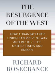 Title: The Resurgence of the West: How a Transatlantic Union Can Prevent War and Restore the United States and Europe, Author: Richard Rosecrance