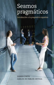 Title: Seamos pragmáticos: Introducción a la pragmática española, Author: Derrin Pinto