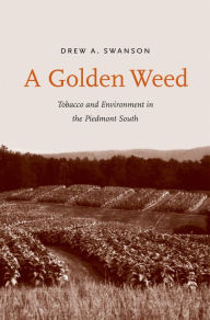 Title: A Golden Weed: Tobacco and Environment in the Piedmont South, Author: Drew A. Swanson