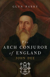 Title: The Arch Conjuror of England: John Dee, Author: Glyn Parry