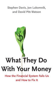 Title: What They Do With Your Money: How the Financial System Fails Us and How to Fix It, Author: Stephen Davis