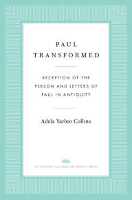 Paul Transformed: Reception of the Person and Letters of Paul in Antiquity