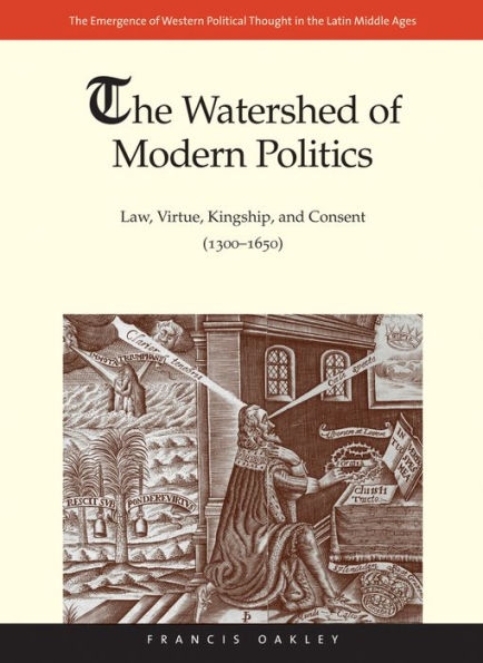 The Watershed of Modern Politics: Law, Virtue, Kingship, and Consent (1300-1650)