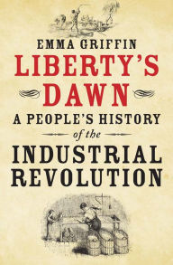 Title: Liberty's Dawn: A People's History of the Industrial Revolution, Author: Emma Griffin