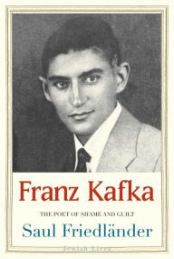Title: Franz Kafka: The Poet of Shame and Guilt, Author: Saul Friedlander