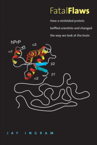 Title: Fatal Flaws: How a Misfolded Protein Baffled Scientists and Changed the Way We Look at the Brain, Author: Jay Ingram