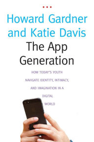 Title: The App Generation: How Today's Youth Navigate Identity, Intimacy, and Imagination in a Digital World, Author: Howard Gardner