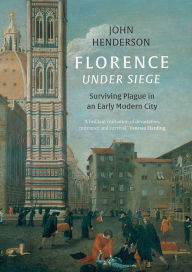 Title: Florence Under Siege: Surviving Plague in an Early Modern City, Author: John Henderson