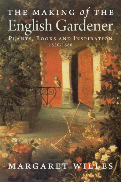 the Making of English Gardener: Plants, Books and Inspiration, 1560-1660
