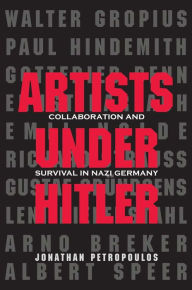Title: Artists Under Hitler: Collaboration and Survival in Nazi Germany, Author: Jonathan Petropoulos