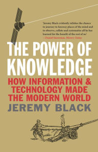 Title: The Power of Knowledge: How Information and Technology Made the Modern World, Author: Jeremy Black