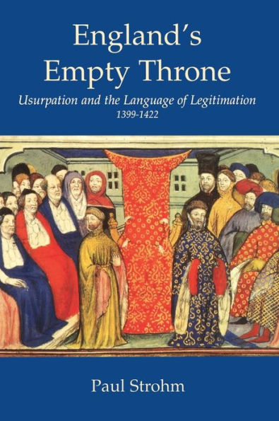England's Empty Throne: Usurpation and the Language of Legitimation, 1399-1422