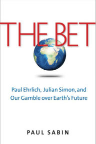 Title: The Bet: Paul Ehrlich, Julian Simon, and Our Gamble over Earth's Future, Author: Paul Sabin