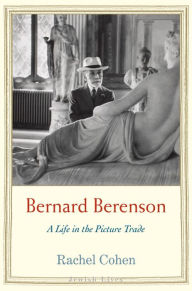 Title: Bernard Berenson: A Life in the Picture Trade, Author: Rachel Cohen
