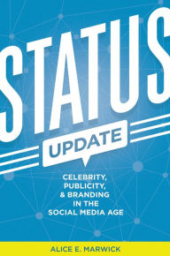 Title: Status Update: Celebrity, Publicity, and Branding in the Social Media Age, Author: Alice E. Marwick