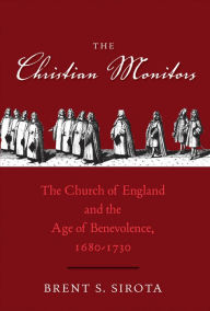 Title: The Christian Monitors: The Church of England and the Age of Benevolence, 1680-1730, Author: Brent S. Sirota