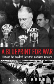 Title: A Blueprint for War: FDR and the Hundred Days That Mobilized America, Author: Susan Dunn