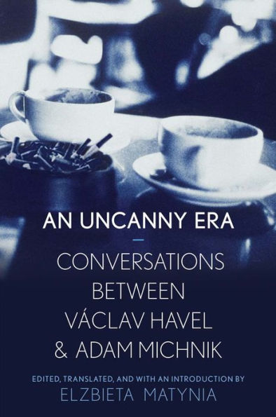 An Uncanny Era: Conversations between Václav Havel and Adam Michnik