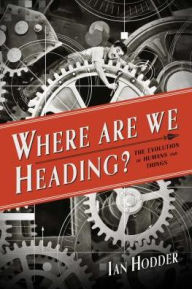 Title: Where Are We Heading?: The Evolution of Humans and Things, Author: Ian Hodder