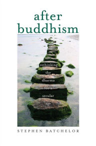 Title: After Buddhism: Rethinking the Dharma for a Secular Age, Author: Stephen Batchelor