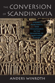 Title: The Conversion of Scandinavia: Vikings, Merchants, and Missionaries in the Remaking of Northern Europe, Author: Anders Winroth