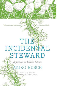 Title: The Incidental Steward: Reflections on Citizen Science, Author: Akiko Busch