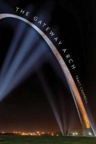 Title: The Gateway Arch: A Biography, Author: Tracy Campbell