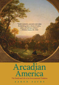 Title: Arcadian America: The Death and Life of an Environmental Tradition, Author: Aaron Sachs