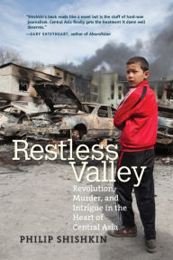 Title: Restless Valley: Revolution, Murder, and Intrigue in the Heart of Central Asia, Author: Philip Shishkin