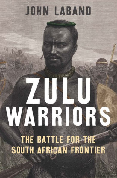 Zulu Warriors: The Battle for the South African Frontier