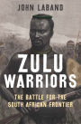 Zulu Warriors: The Battle for the South African Frontier