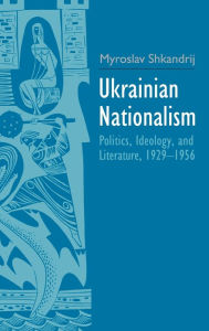 Title: Ukrainian Nationalism: Politics, Ideology, and Literature, 1929-1956, Author: Myroslav Shkandrij
