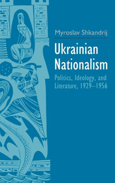 Ukrainian Nationalism: Politics, Ideology, and Literature, 1929-1956