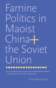 Title: Famine Politics in Maoist China and the Soviet Union, Author: Felix Wemheuer