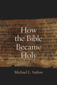 Title: How the Bible Became Holy, Author: Michael L Satlow