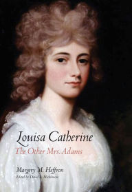 Title: Louisa Catherine: The Other Mrs. Adams, Author: Margery M. Heffron